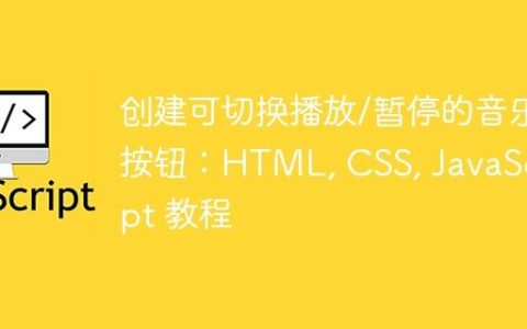 创建可切换播放/暂停的音乐按钮：HTML, CSS, JavaScript 教程