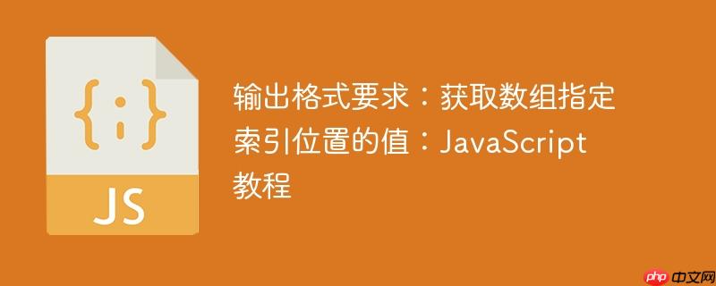 输出格式要求:获取数组指定索引位置的值:JavaScript 教程