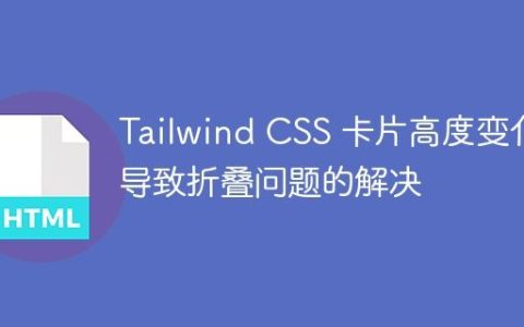 Tailwind CSS 卡片高度变化导致折叠问题的解决