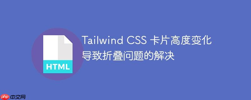 tailwind css 卡片高度变化导致折叠问题的解决