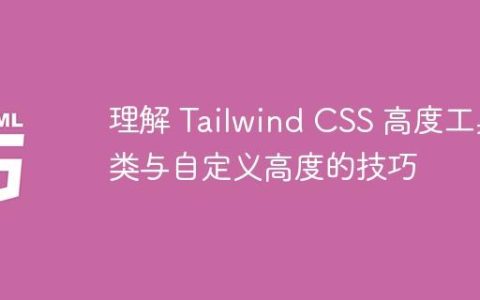 理解 Tailwind CSS 高度工具类与自定义高度的技巧
