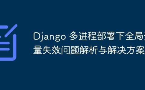 Django 多进程部署下全局变量失效问题解析与解决方案