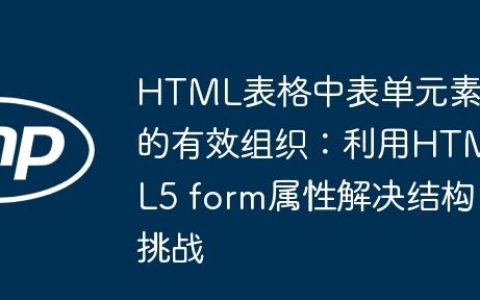 HTML表格中表单元素的有效组织：利用HTML5 form属性解决结构挑战