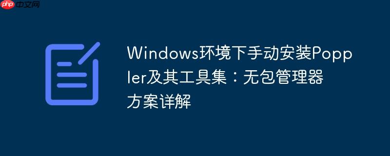 Windows环境下手动安装Poppler及其工具集:无包管理器方案详解