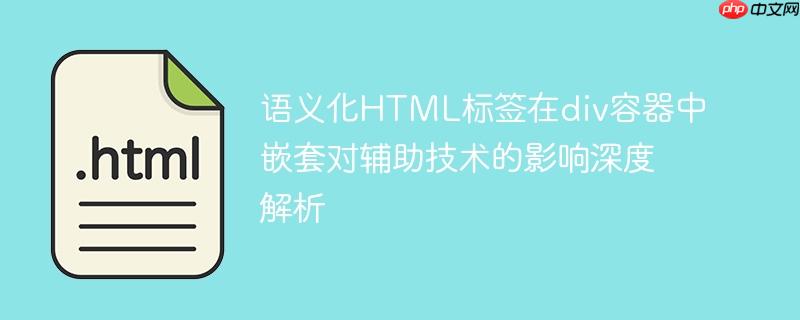 语义化html标签在div容器中嵌套对辅助技术的影响深度解析