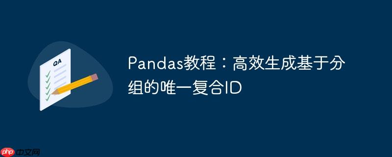 Pandas教程:高效生成基于分组的唯一复合ID