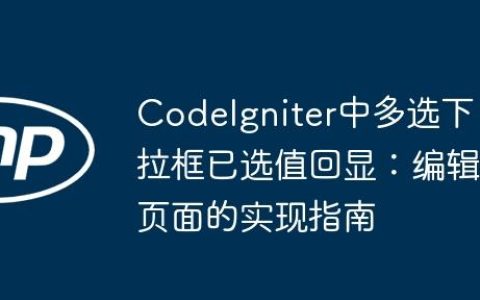 CodeIgniter中多选下拉框已选值回显：编辑页面的实现指南