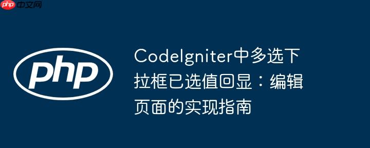 codeigniter中多选下拉框已选值回显:编辑页面的实现指南