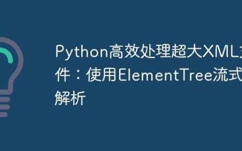 Python高效处理超大XML文件：使用ElementTree流式解析