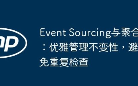 Event Sourcing与聚合：优雅管理不变性，避免重复检查