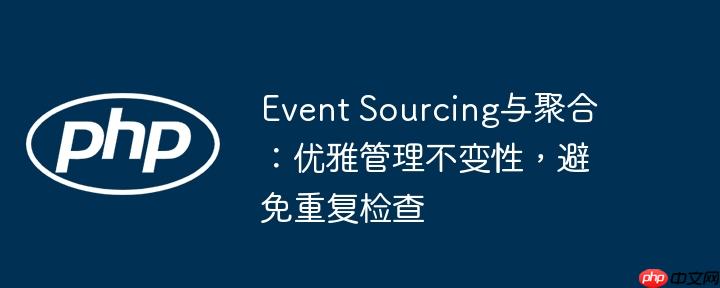 event sourcing与聚合:优雅管理不变性,避免重复检查