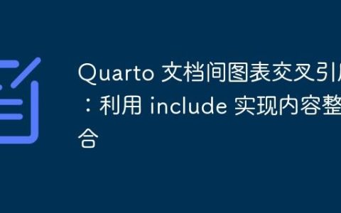 Quarto 文档间图表交叉引用：利用 include 实现内容整合