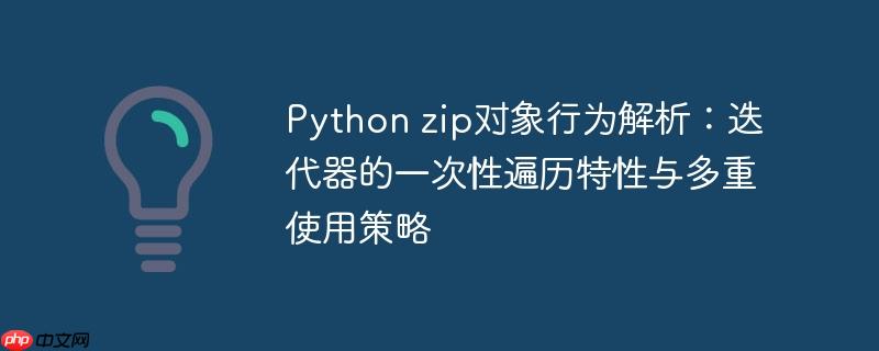 Python zip对象行为解析:迭代器的一次性遍历特性与多重使用策略