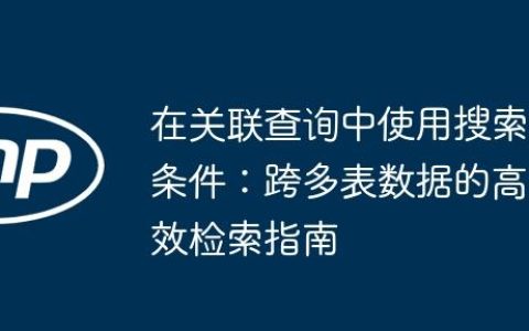 在关联查询中使用搜索条件：跨多表数据的高效检索指南