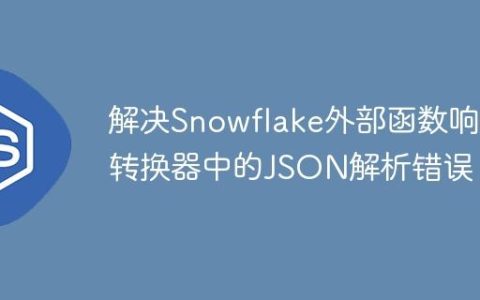 解决Snowflake外部函数响应转换器中的JSON解析错误
