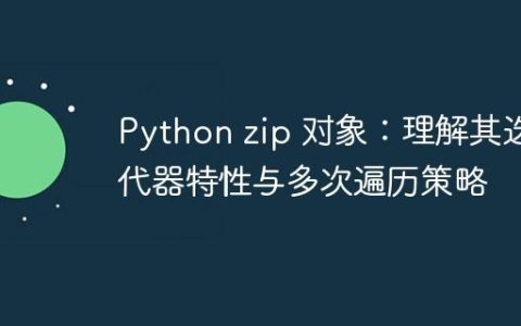 Python zip 对象：理解其迭代器特性与多次遍历策略