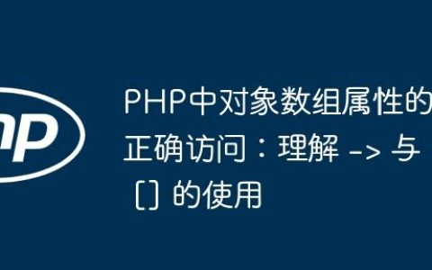 PHP中对象数组属性的正确访问：理解 -> 与 [] 的使用
