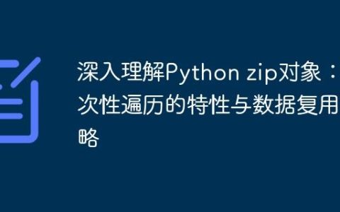 深入理解Python zip对象：一次性遍历的特性与数据复用策略