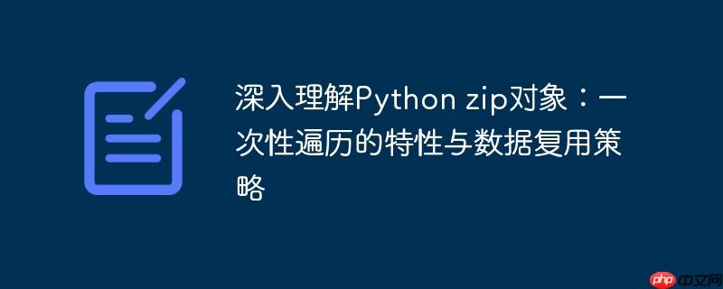 深入理解Python zip对象:一次性遍历的特性与数据复用策略