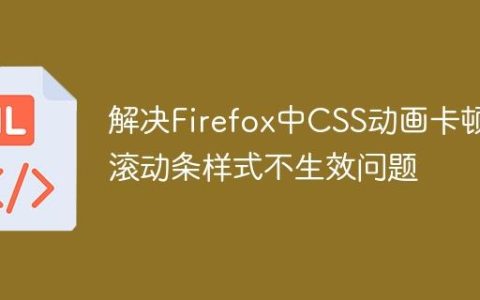 解决Firefox中CSS动画卡顿与滚动条样式不生效问题