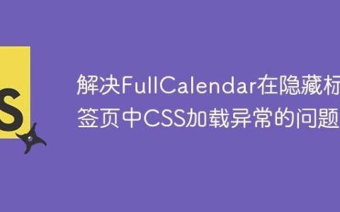 解决FullCalendar在隐藏标签页中CSS加载异常的问题
