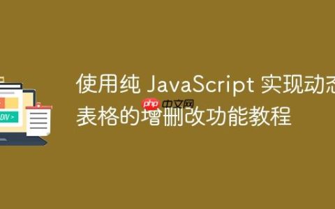 使用纯 JavaScript 实现动态表格的增删改功能教程