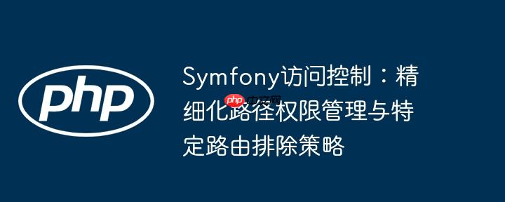 Symfony访问控制:精细化路径权限管理与特定路由排除策略