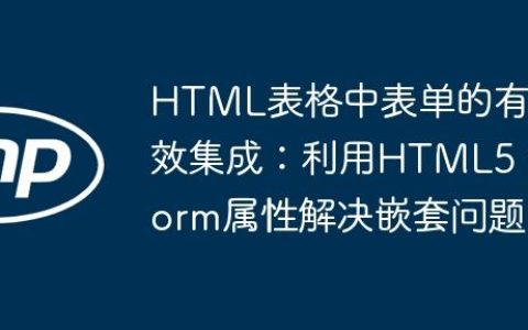 HTML表格中表单的有效集成：利用HTML5 form属性解决嵌套问题