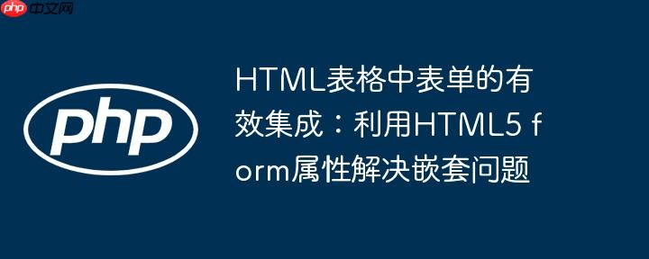 HTML表格中表单的有效集成:利用HTML5 form属性解决嵌套问题