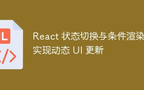 React 状态切换与条件渲染：实现动态 UI 更新