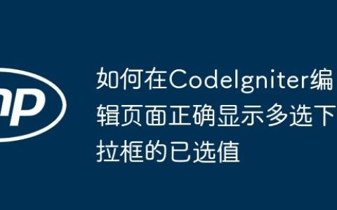 如何在CodeIgniter编辑页面正确显示多选下拉框的已选值