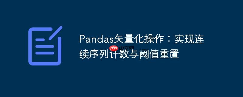 pandas矢量化操作:实现连续序列计数与阈值重置