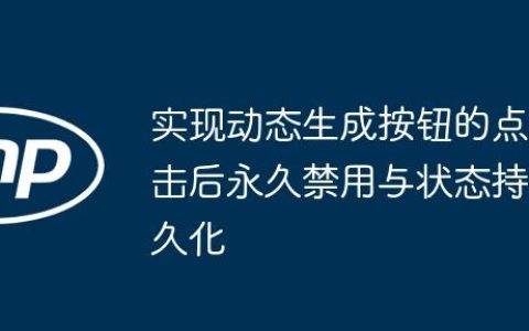 实现动态生成按钮的点击后永久禁用与状态持久化