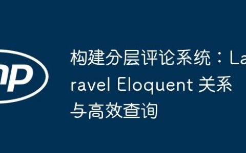 构建分层评论系统：Laravel Eloquent 关系与高效查询
