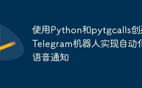 使用Python和pytgcalls创建Telegram机器人实现自动化语音通知