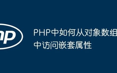 PHP中如何从对象数组中访问嵌套属性