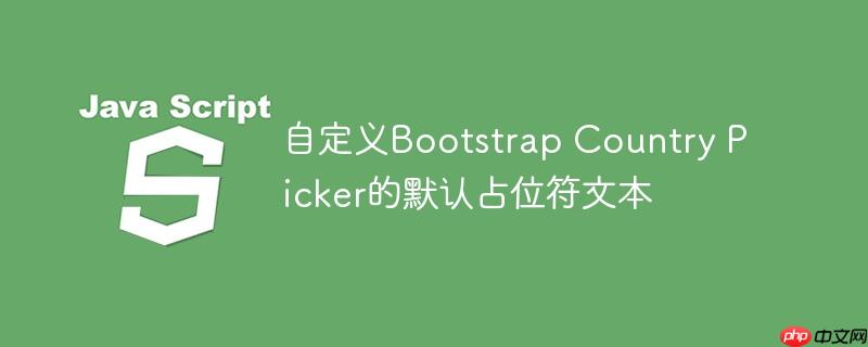 自定义bootstrap country picker的默认占位符文本