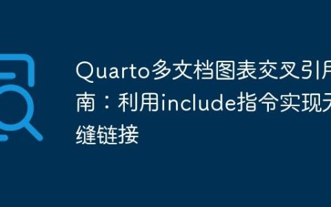 Quarto多文档图表交叉引用指南：利用include指令实现无缝链接