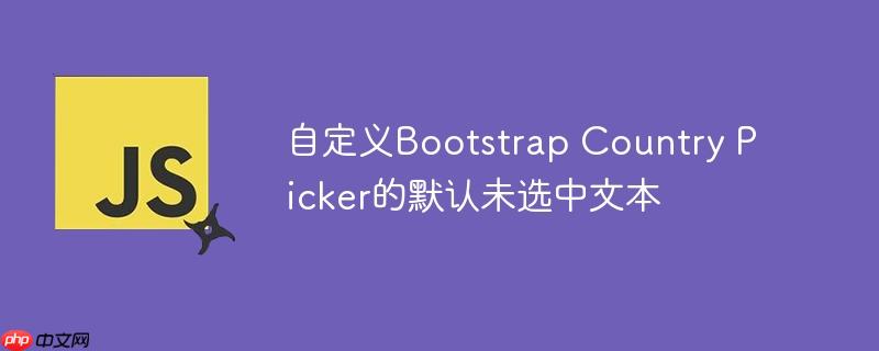 自定义bootstrap country picker的默认未选中文本