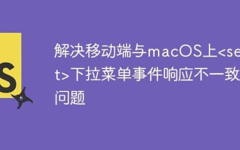 解决移动端与macOS上下拉菜单事件响应不一致问题