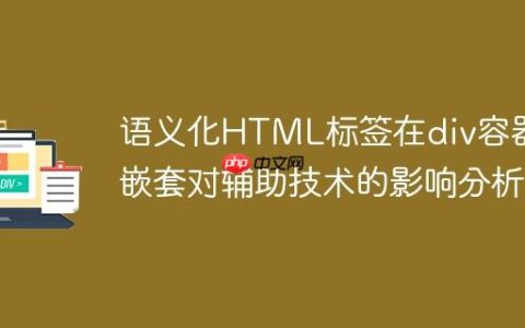 语义化HTML标签在div容器中嵌套对辅助技术的影响分析