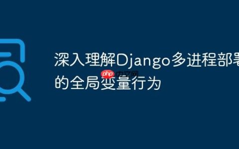深入理解Django多进程部署下的全局变量行为