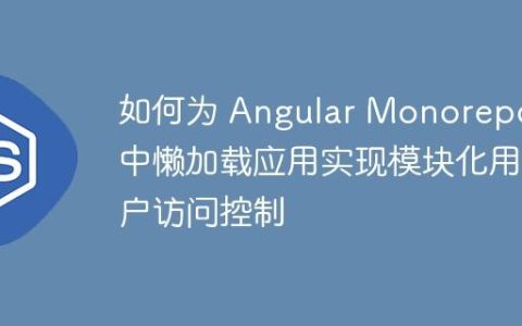 如何为 Angular Monorepo 中懒加载应用实现模块化用户访问控制