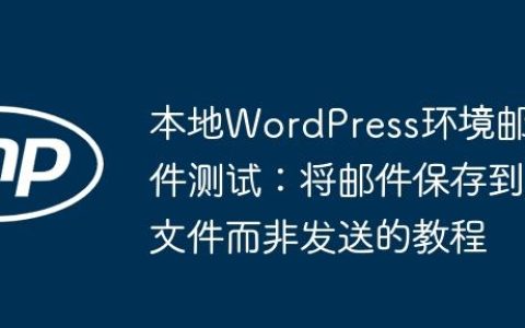 本地WordPress环境邮件测试：将邮件保存到文件而非发送的教程