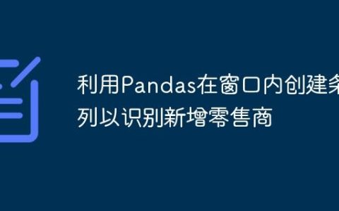 利用Pandas在窗口内创建条件列以识别新增零售商