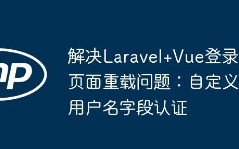 解决Laravel+Vue登录页面重载问题：自定义用户名字段认证