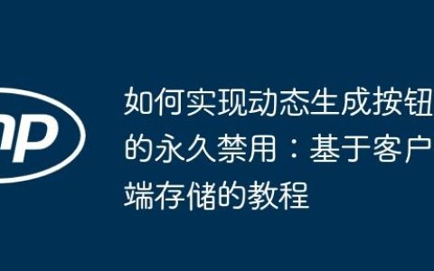 如何实现动态生成按钮的永久禁用：基于客户端存储的教程