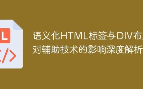 语义化HTML标签与DIV布局：对辅助技术的影响深度解析