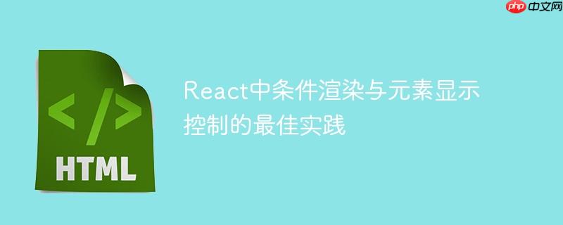 React中条件渲染与元素显示控制的最佳实践