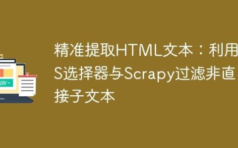 精准提取HTML文本：利用CSS选择器与Scrapy过滤非直接子文本